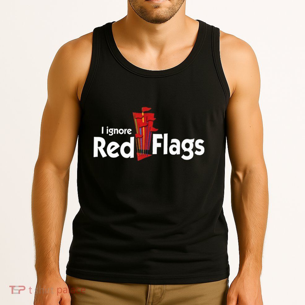 I Ignore Red Flags Tank Top