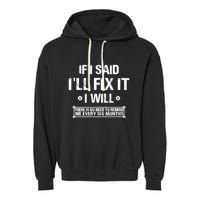 If I Said I'll Fix It I Will There Is No Need To Remind Me Garment-Dyed Fleece Hoodie