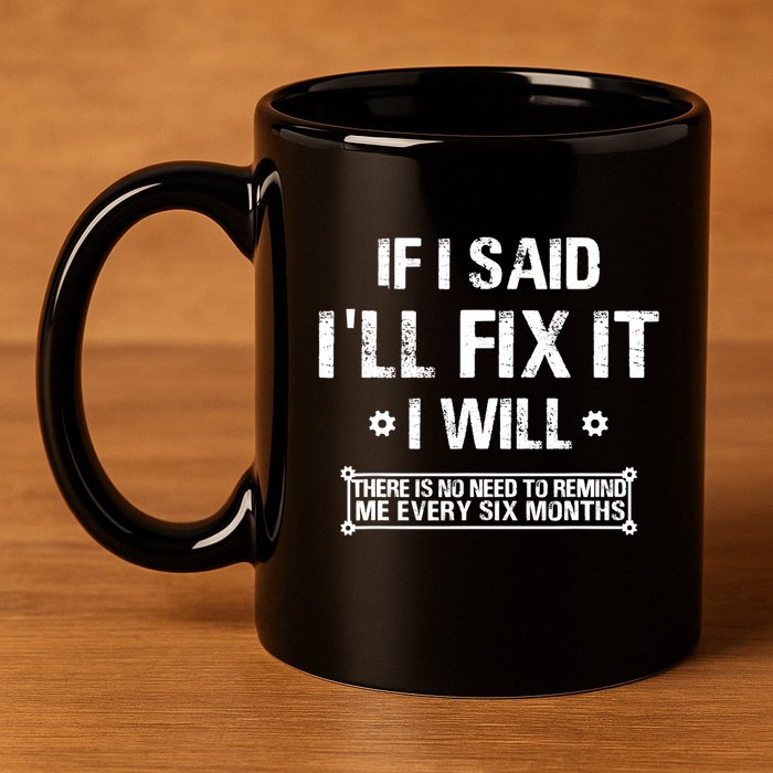 If I Said I'll Fix It I Will There Is No Need To Remind Me 11oz C Handle Ceramic Mug
