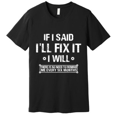 If I Said I'll Fix It I Will There Is No Need To Remind Me Premium T-Shirt