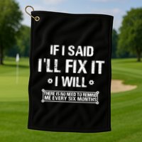 If I Said I'll Fix It I Will There Is No Need To Remind Me Golf Towel