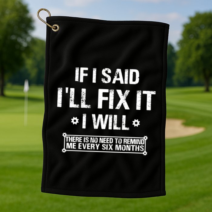 If I Said I'll Fix It I Will There Is No Need To Remind Me Golf Towel