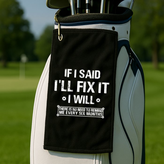 If I Said I'll Fix It I Will There Is No Need To Remind Me Golf Towel