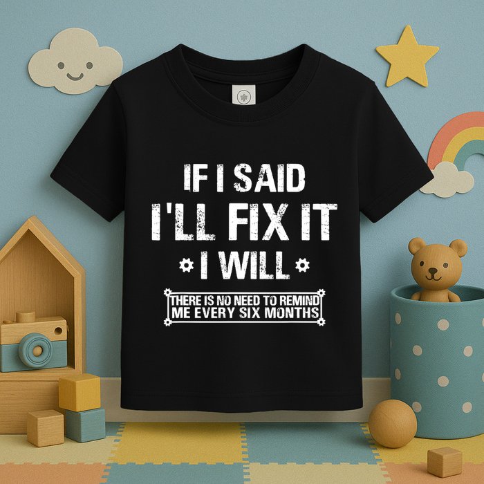If I Said I'll Fix It I Will There Is No Need To Remind Me Toddler T-Shirt