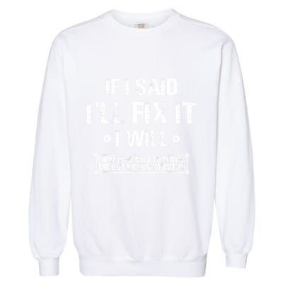 If I Said I'll Fix It I Will There Is No Need To Remind Me Garment-Dyed Sweatshirt