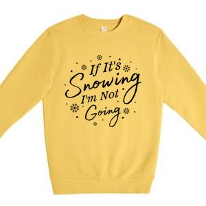 If ItS Snowing IM Not Going Holiday Snowfall Snowflake Gift Premium Crewneck Sweatshirt