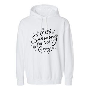 If ItS Snowing IM Not Going Holiday Snowfall Snowflake Gift Garment-Dyed Fleece Hoodie