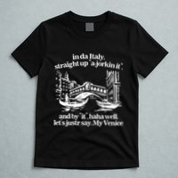 In Italy Straight Up Ajorkin It And By It Haha Well LetS Justr Say My Venice T-Shirt