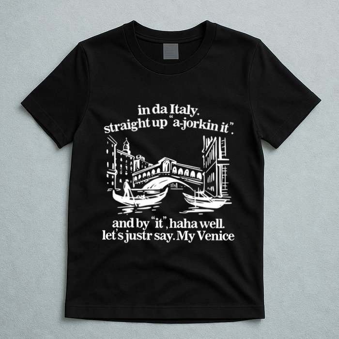 In Italy Straight Up Ajorkin It And By It Haha Well LetS Justr Say My Venice T-Shirt