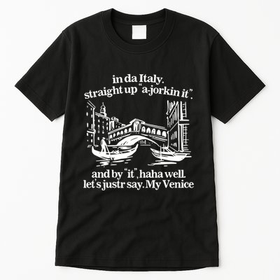 In Italy Straight Up Ajorkin It And By It Haha Well LetS Justr Say My Venice Tall T-Shirt