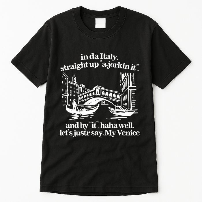 In Italy Straight Up Ajorkin It And By It Haha Well LetS Justr Say My Venice Tall T-Shirt