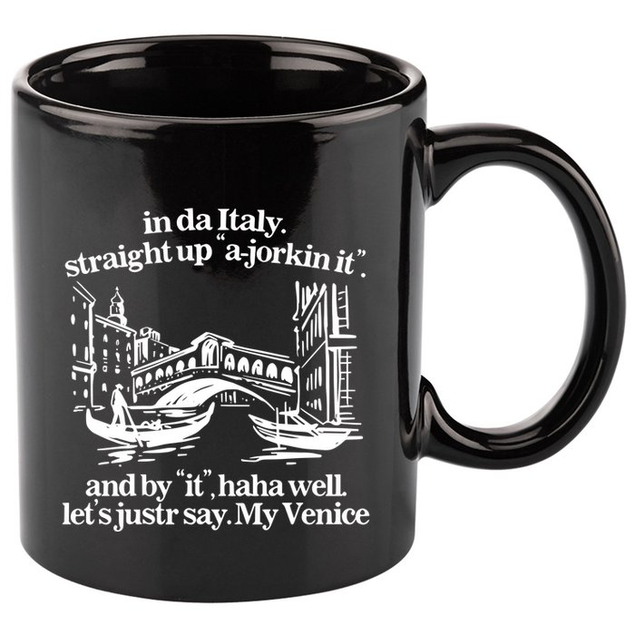 In Italy Straight Up Ajorkin It And By It Haha Well LetS Justr Say My Venice 11oz C Handle Ceramic Mug