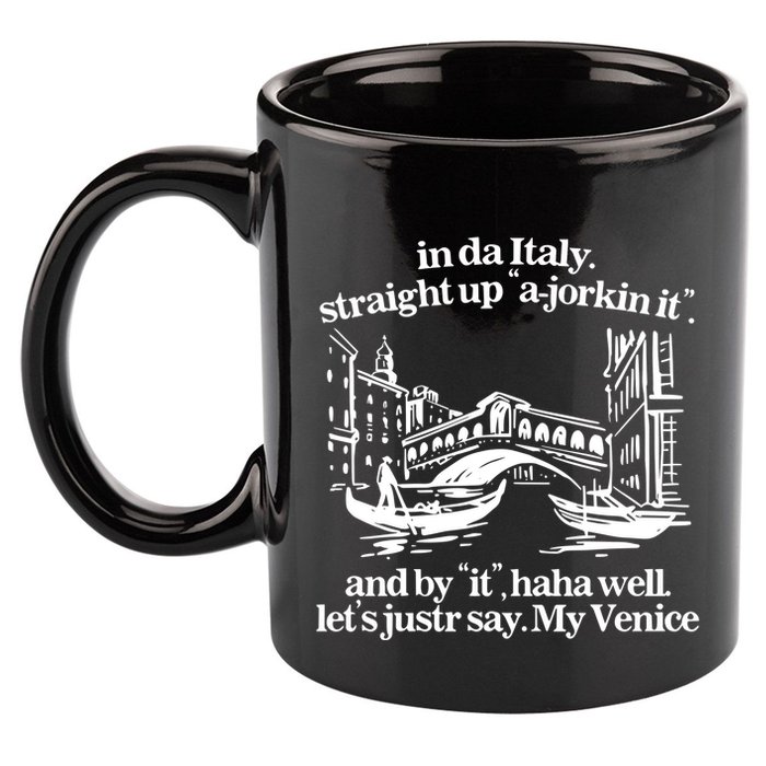 In Italy Straight Up Ajorkin It And By It Haha Well LetS Justr Say My Venice 11oz C Handle Ceramic Mug
