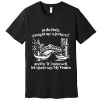 In Italy Straight Up Ajorkin It And By It Haha Well LetS Justr Say My Venice Premium T-Shirt