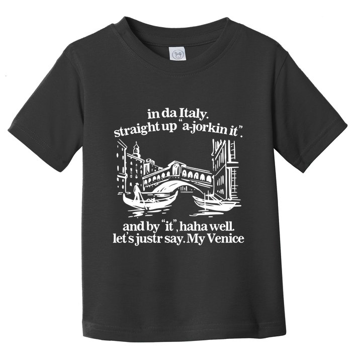 In Italy Straight Up Ajorkin It And By It Haha Well LetS Justr Say My Venice Toddler T-Shirt