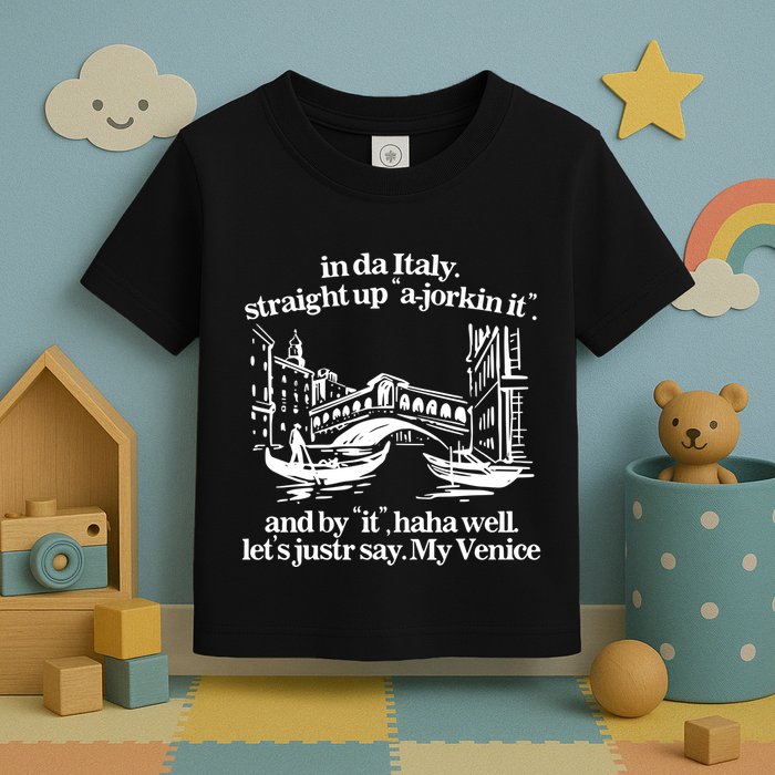 In Italy Straight Up Ajorkin It And By It Haha Well LetS Justr Say My Venice Toddler T-Shirt