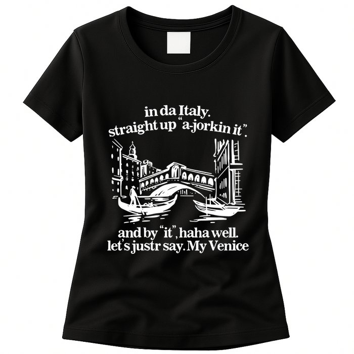 In Italy Straight Up Ajorkin It And By It Haha Well LetS Justr Say My Venice Womens T-Shirt