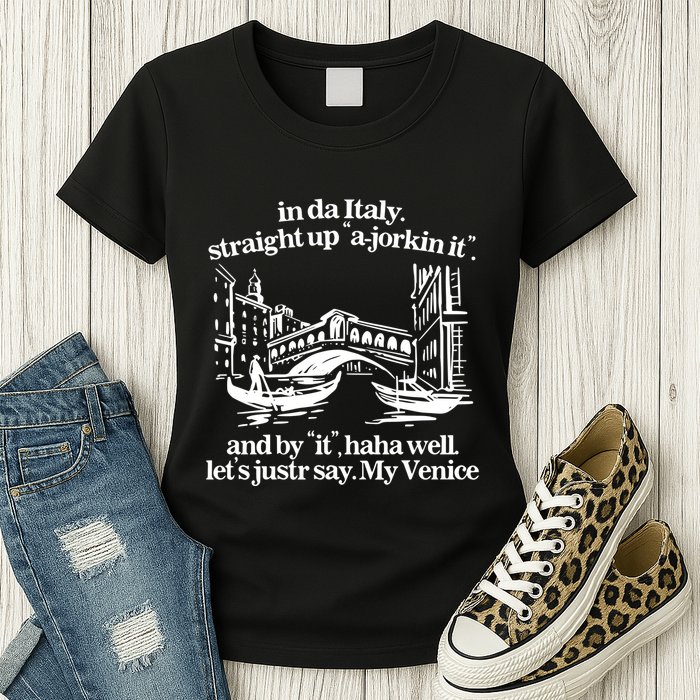 In Italy Straight Up Ajorkin It And By It Haha Well LetS Justr Say My Venice Womens T-Shirt