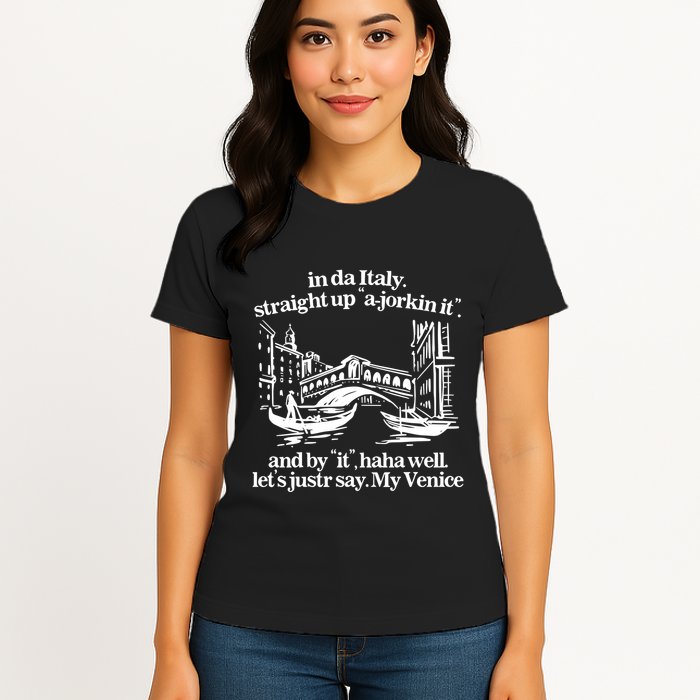In Italy Straight Up Ajorkin It And By It Haha Well LetS Justr Say My Venice Womens T-Shirt