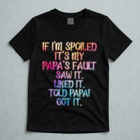 If Im Spoiled Its My Papas Fault Funny Spoiling T-Shirt