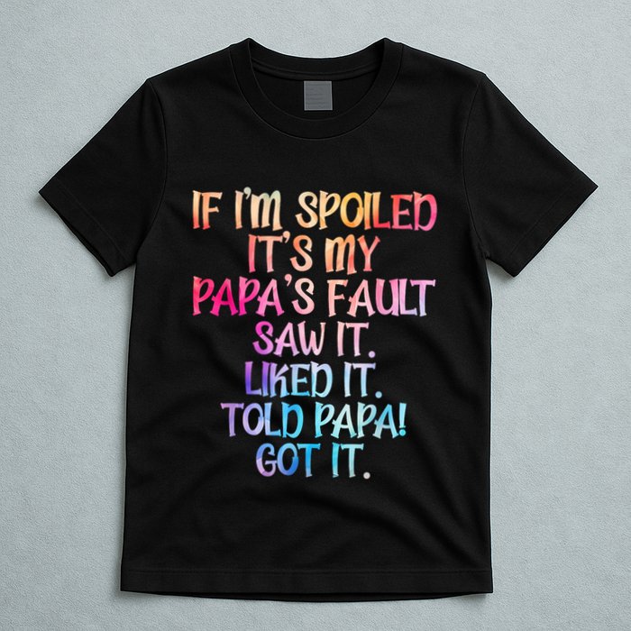 If Im Spoiled Its My Papas Fault Funny Spoiling T-Shirt