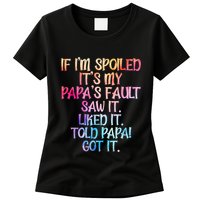 If Im Spoiled Its My Papas Fault Funny Spoiling Womens T-Shirt