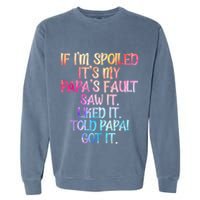 If Im Spoiled Its My Papas Fault Funny Spoiling Garment-Dyed Sweatshirt