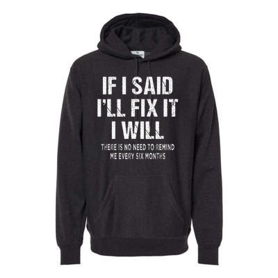 If I Said ILl Fix I Will There Is No Need To Remind Me Fun Premium Hoodie