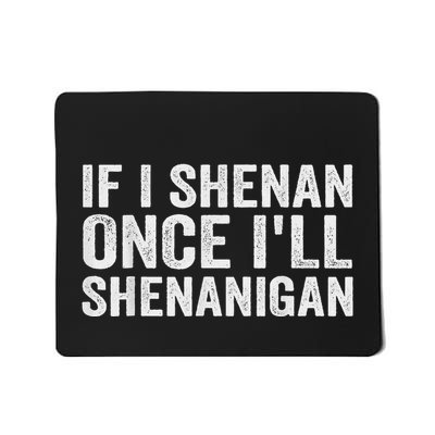 If I Shenan Once ILl Shenanigan Mousepad