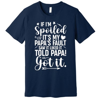 If IM Spoiled ItS My PapaS Fault Saw It Liked It Premium T-Shirt