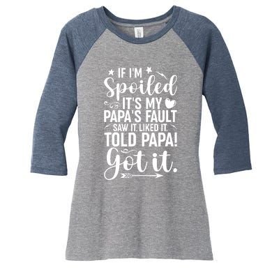 If IM Spoiled ItS My PapaS Fault Saw It Liked It Women's Tri-Blend 3/4-Sleeve Raglan Shirt