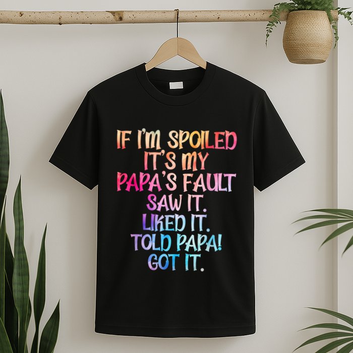 If Im Spoiled Its My Papas Fault Funny Spoiling T-Shirt