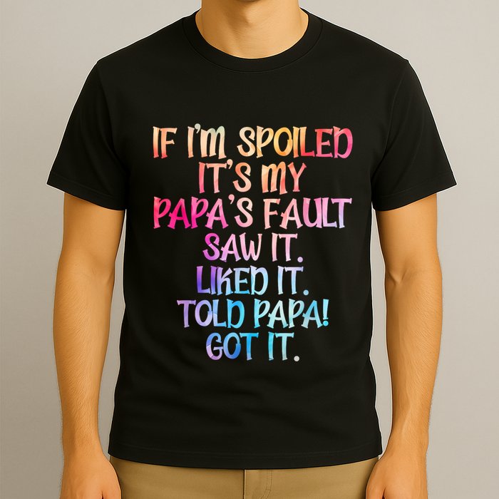 If Im Spoiled Its My Papas Fault Funny Spoiling T-Shirt