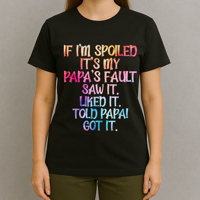If Im Spoiled Its My Papas Fault Funny Spoiling T-Shirt