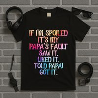 If Im Spoiled Its My Papas Fault Funny Spoiling T-Shirt