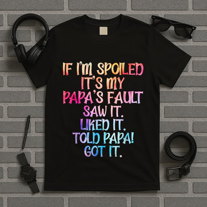 If Im Spoiled Its My Papas Fault Funny Spoiling T-Shirt