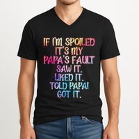 If Im Spoiled Its My Papas Fault Funny Spoiling V-Neck T-Shirt