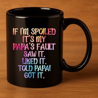 If Im Spoiled Its My Papas Fault Funny Spoiling 11oz C Handle Ceramic Mug
