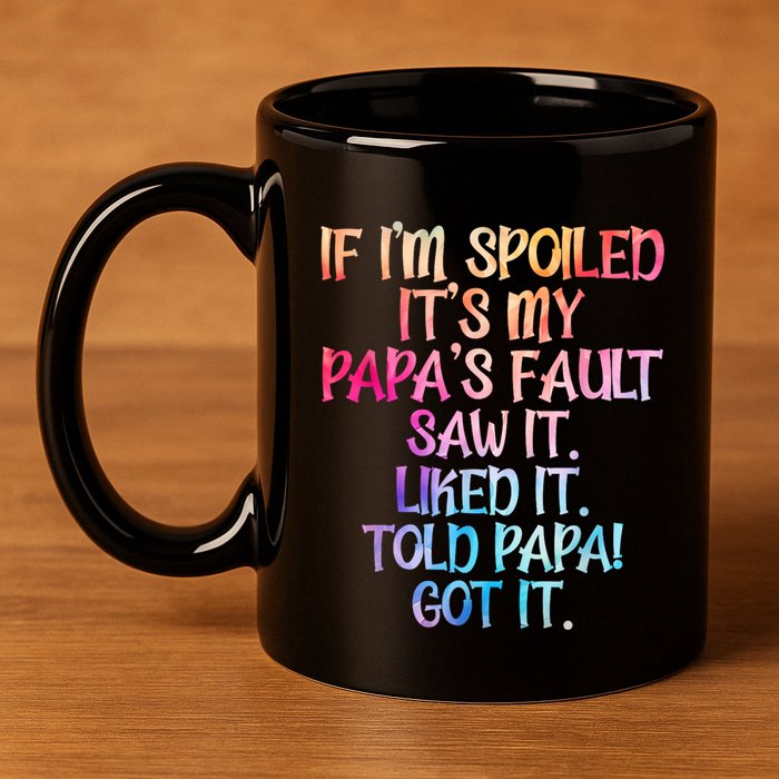 If Im Spoiled Its My Papas Fault Funny Spoiling 11oz C Handle Ceramic Mug