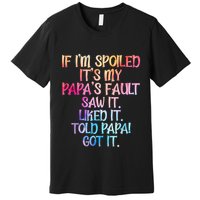 If Im Spoiled Its My Papas Fault Funny Spoiling Premium T-Shirt