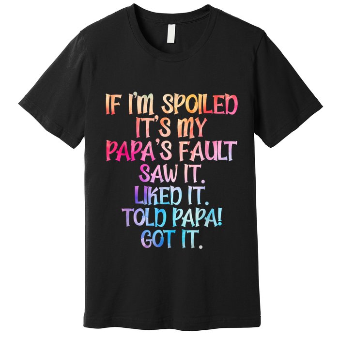 If Im Spoiled Its My Papas Fault Funny Spoiling Premium T-Shirt