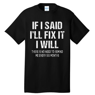 If I Said ILl Fix I Will There Is No Need To Remind Me Fun Tall T-Shirt