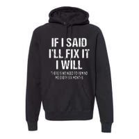 If I Said ILl Fix I Will There Is No Need To Remind Me Fun Premium Hoodie