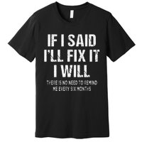 If I Said ILl Fix I Will There Is No Need To Remind Me Fun Premium T-Shirt