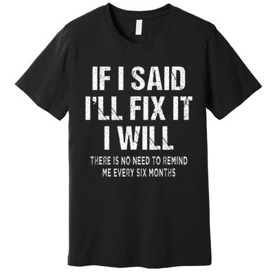 If I Said ILl Fix I Will There Is No Need To Remind Me Fun Premium T-Shirt