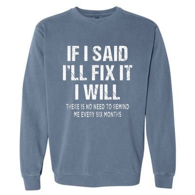 If I Said ILl Fix I Will There Is No Need To Remind Me Fun Garment-Dyed Sweatshirt