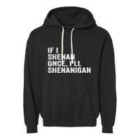 If I Shenan Once ILl Shenanigan Funny Quote Garment-Dyed Fleece Hoodie