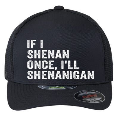 If I Shenan Once ILl Shenanigan Funny Quote Flexfit Unipanel Trucker Cap