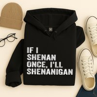 If I Shenan Once ILl Shenanigan Funny Quote Hoodie