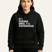 If I Shenan Once ILl Shenanigan Funny Quote Hoodie